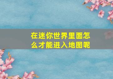 在迷你世界里面怎么才能进入地图呢