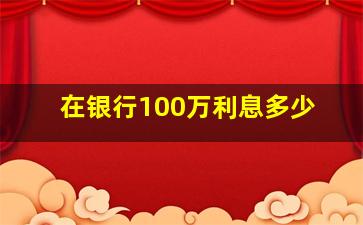 在银行100万利息多少