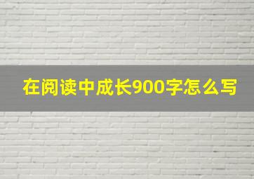 在阅读中成长900字怎么写