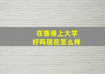 在香港上大学好吗现在怎么样