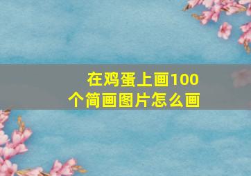 在鸡蛋上画100个简画图片怎么画