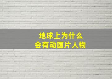 地球上为什么会有动画片人物