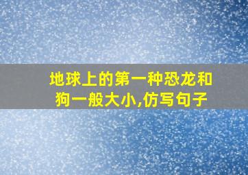 地球上的第一种恐龙和狗一般大小,仿写句子