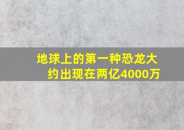 地球上的第一种恐龙大约出现在两亿4000万