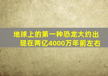 地球上的第一种恐龙大约出现在两亿4000万年前左右