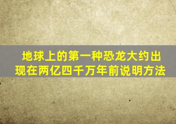 地球上的第一种恐龙大约出现在两亿四千万年前说明方法