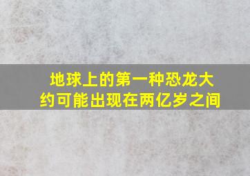 地球上的第一种恐龙大约可能出现在两亿岁之间