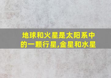 地球和火星是太阳系中的一颗行星,金星和水星