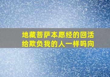 地藏菩萨本愿经的回活给欺负我的人一样吗向