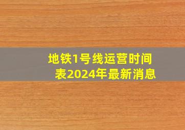 地铁1号线运营时间表2024年最新消息