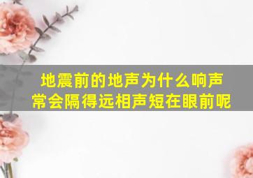 地震前的地声为什么响声常会隔得远相声短在眼前呢