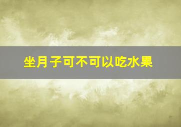 坐月子可不可以吃水果