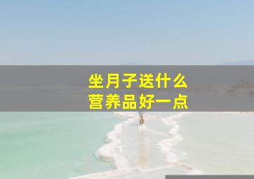 坐月子送什么营养品好一点