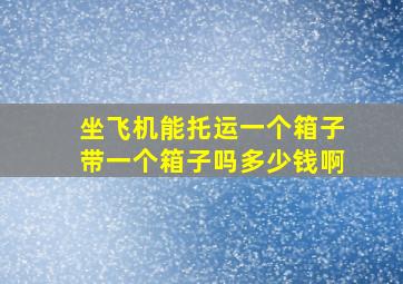 坐飞机能托运一个箱子带一个箱子吗多少钱啊