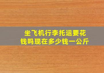 坐飞机行李托运要花钱吗现在多少钱一公斤