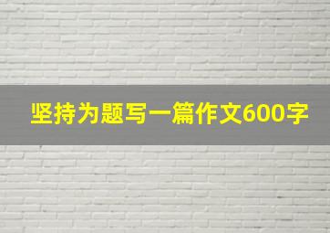 坚持为题写一篇作文600字