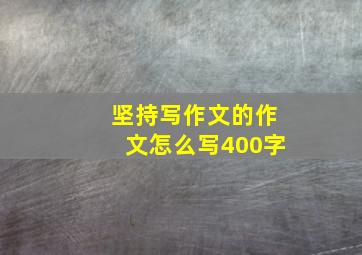 坚持写作文的作文怎么写400字