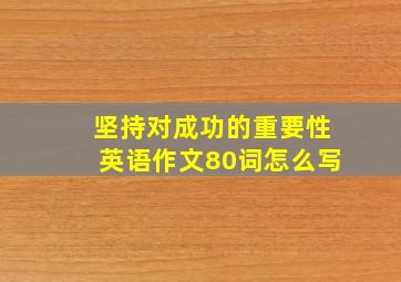 坚持对成功的重要性英语作文80词怎么写