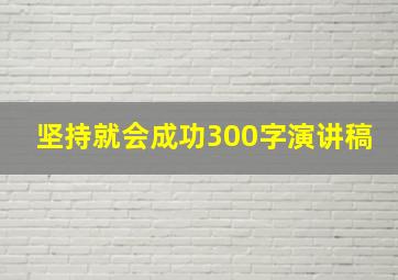 坚持就会成功300字演讲稿