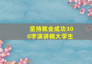 坚持就会成功300字演讲稿大学生