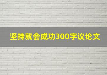 坚持就会成功300字议论文