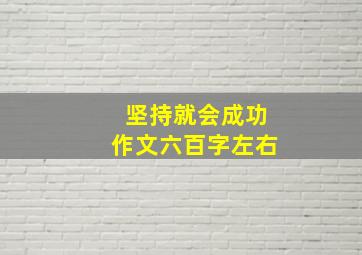 坚持就会成功作文六百字左右