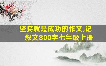 坚持就是成功的作文,记叙文800字七年级上册