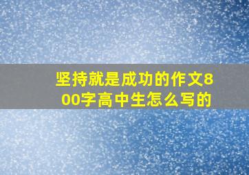 坚持就是成功的作文800字高中生怎么写的