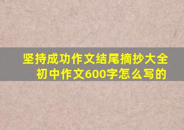 坚持成功作文结尾摘抄大全初中作文600字怎么写的