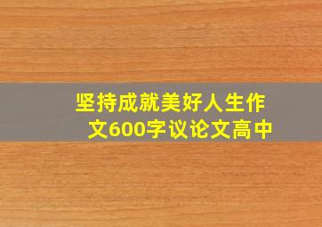 坚持成就美好人生作文600字议论文高中