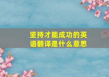 坚持才能成功的英语翻译是什么意思