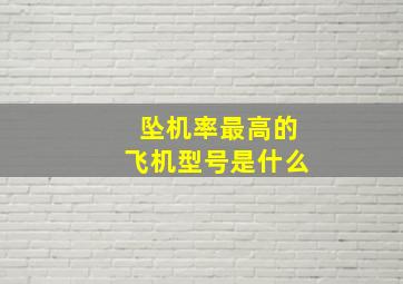 坠机率最高的飞机型号是什么