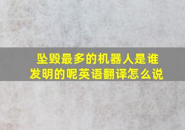 坠毁最多的机器人是谁发明的呢英语翻译怎么说