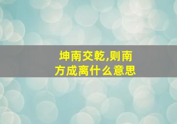 坤南交乾,则南方成离什么意思