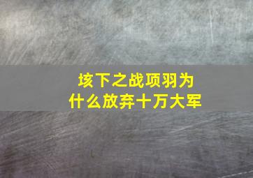 垓下之战项羽为什么放弃十万大军