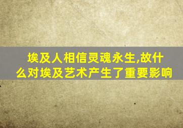 埃及人相信灵魂永生,故什么对埃及艺术产生了重要影响