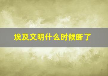 埃及文明什么时候断了