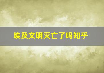 埃及文明灭亡了吗知乎