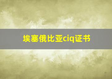 埃塞俄比亚ciq证书