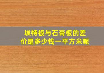 埃特板与石膏板的差价是多少钱一平方米呢