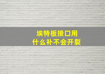 埃特板接口用什么补不会开裂