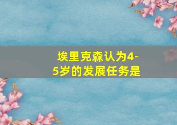 埃里克森认为4-5岁的发展任务是