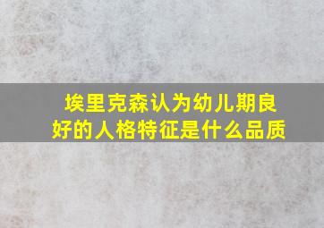 埃里克森认为幼儿期良好的人格特征是什么品质