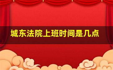 城东法院上班时间是几点