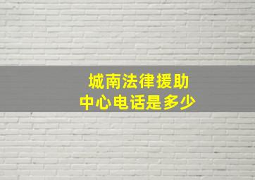 城南法律援助中心电话是多少