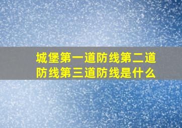 城堡第一道防线第二道防线第三道防线是什么