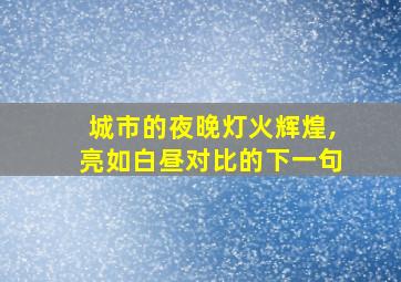 城市的夜晚灯火辉煌,亮如白昼对比的下一句