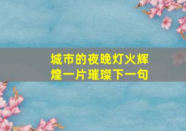 城市的夜晚灯火辉煌一片璀璨下一句