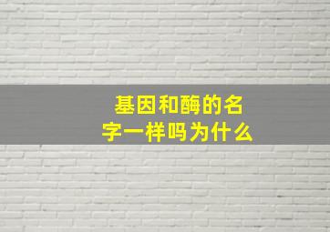 基因和酶的名字一样吗为什么