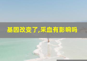 基因改变了,采血有影响吗